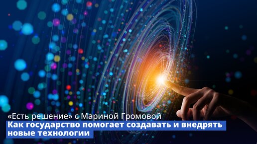 «Есть решение» с Мариной Громовой: Как государство помогает создавать и внедрять новые технологии