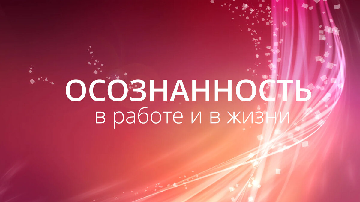 Скорее всего вы уже слышали выражение: «будь осознанным, будь в моменте». Но что именно это значит?