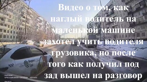 Видео о том, как наглый водитель на маленькой машине захотел учить водителя грузовика, но после того как получил под зад вышел на разговор