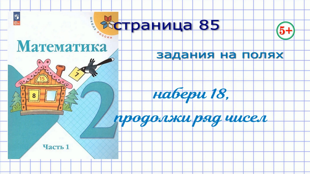 Математика страница 85 задания на полях 2 класс 1 часть Моро. Тема: набери  число 18, продолжи ряд чисел. Начальная школа