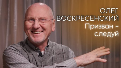 Призван? Следуй. Олег Воскресенский