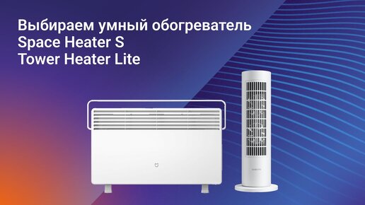 Выбираем умный обогреватель: Mi Smart Space Heater S или Xiaomi Smart Tower Heater Lite