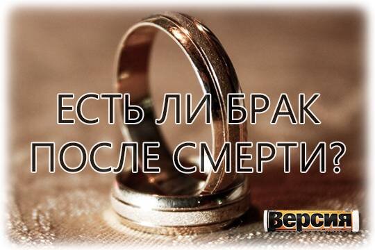    Есть ли брак после смерти?