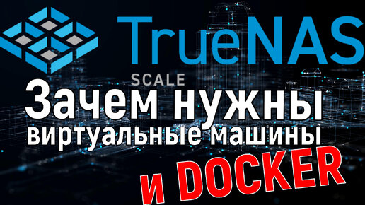 Зачем нужны виртуальные машины и что такое Docker - на примере TrueNas Scale