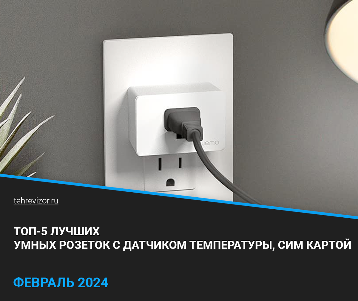 Рейтинг лучших умных розеток 2024 года: ТОП–5 Wi-Fi розеток с датчиком  температуры, сим картой | техРевизор - рейтинги и обзоры лучшего | Дзен