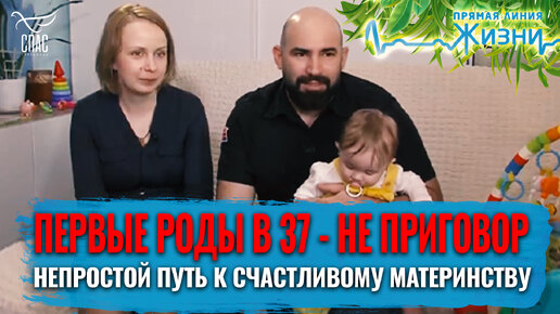 ПЕРВЫЕ РОДЫ В 37 – НЕ ПРИГОВОР. НЕПРОСТОЙ ПУТЬ К СЧАСТЛИВОМУ МАТЕРИНСТВУ. ПРЯМАЯ ЛИНИЯ ЖИЗНИ