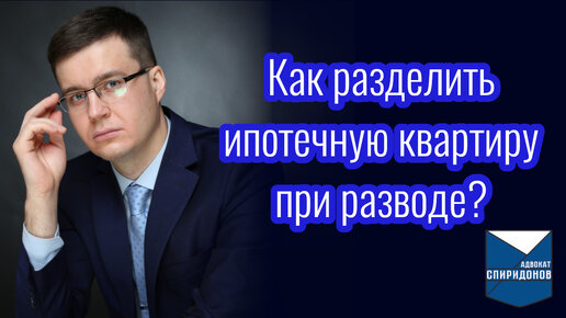 Как разделить ипотечную квартиру при разводе? Консультация адвоката.