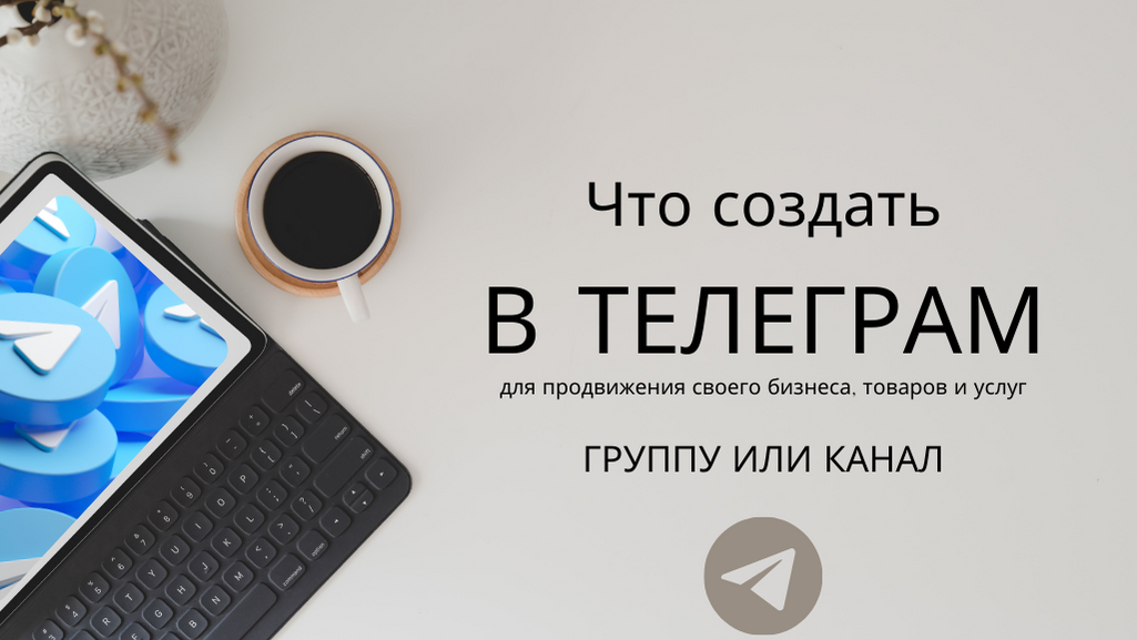 Что создать в Телеграм группу или канал 