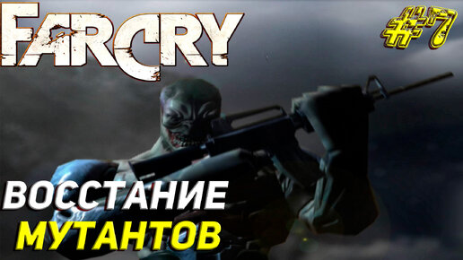 ВОССТАНИЕ МУТАНТОВ ➤ Far Cry Прохождение #7