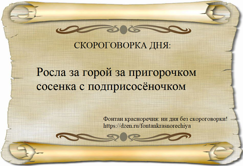 Скороговорка дня: Росла за горой за пригорочком сосенка с подприсосёночком