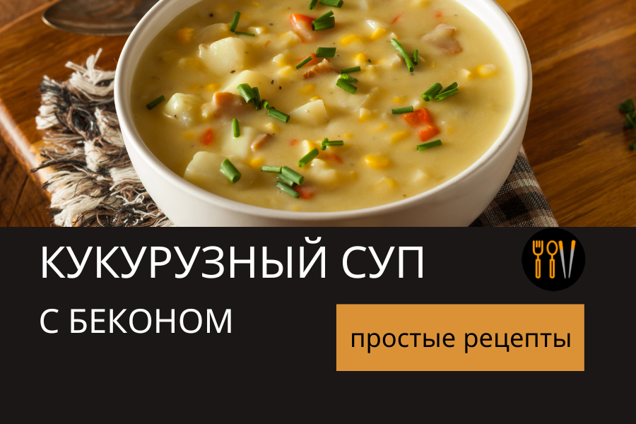 Как приготовить сливочный суп из кукурузы с беконом за полчаса. Домашние рецепты.