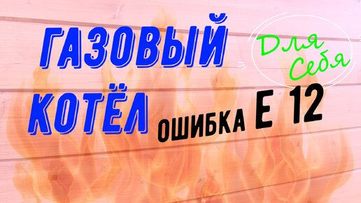 Газовый котел выключается Техническое обслуживание газового котла в частном доме своими руками при аварийной ошибке Е 12