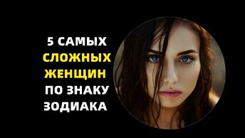 5 самых сложных женщин по знаку зодиака