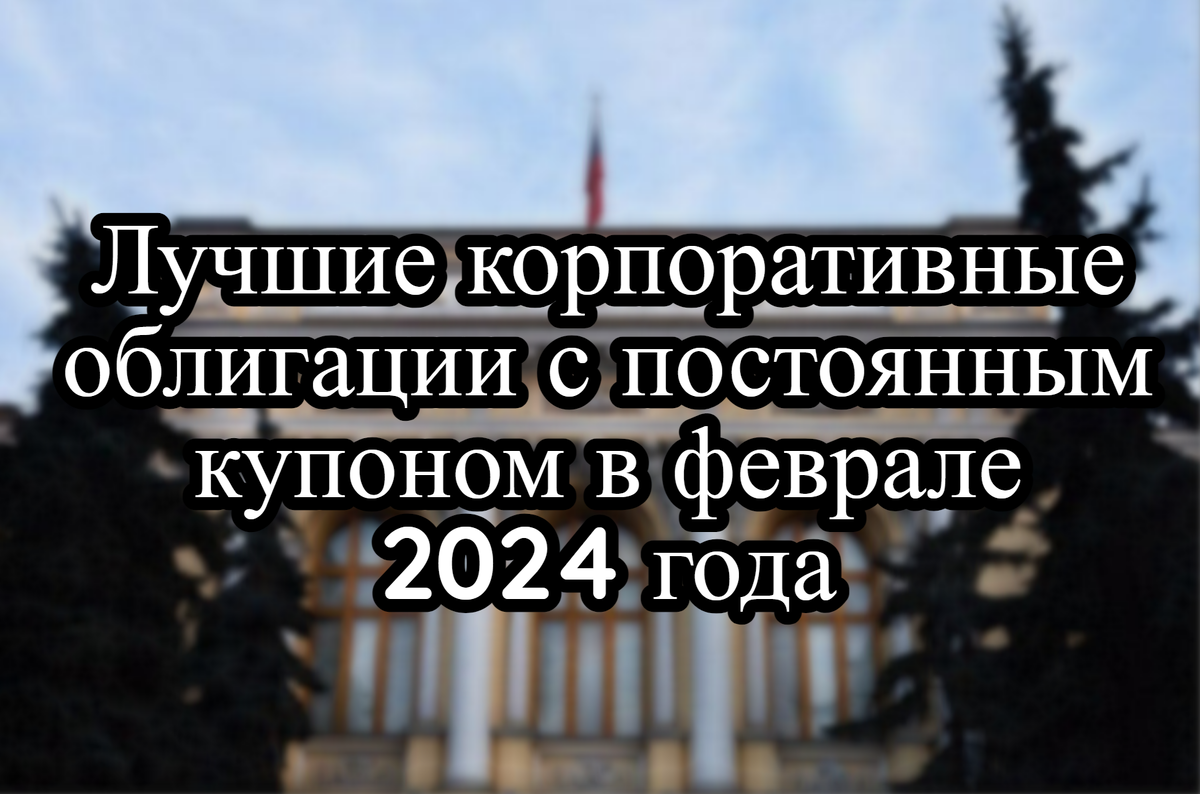 Лучшие корпоративные облигации с постоянным купоном в феврале 2024 года