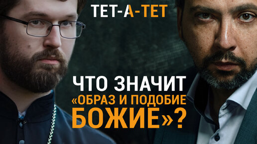 Что значит «ОБРАЗ И ПОДОБИЕ БОЖИЕ?» Священник Александр Сатомский / «ТЕТ-А-ТЕТ»