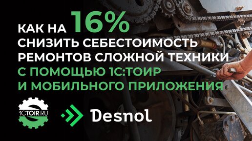 Как на 16% снизить себестоимость ремонтов сложной техники с помощью 1С:ТОИР и мобильного приложения