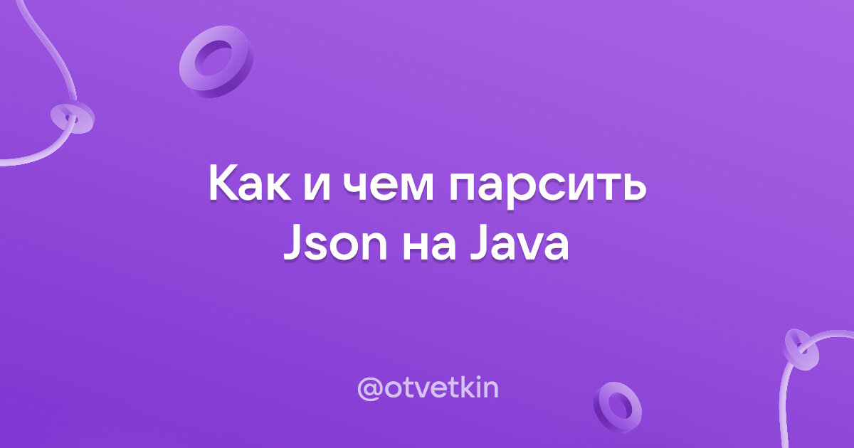 Как и чем парсить Json на Java
