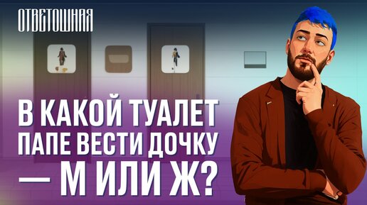 ОТВЕТОШНАЯ: куда отцу отвести девочку, если она хочет в туалет?