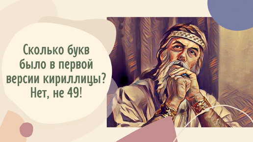 Сколько букв было в первой версии кириллицы? Нет, не 49!