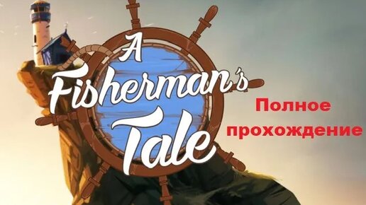 A Fisherman’s Tale VR (2019). Креативная и оригинальная адвенчура. Полное прохождение (на Oculus Pro).