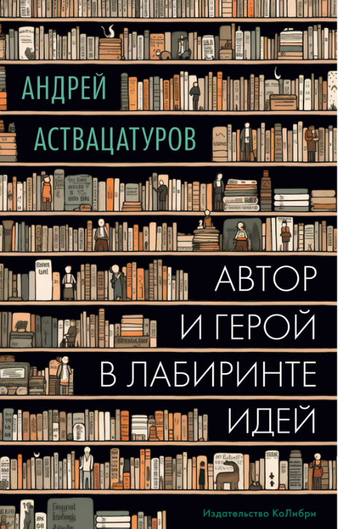 Андрей Аствацатуров. Автор и герой в лабиринте идей. Издательство КоЛибри