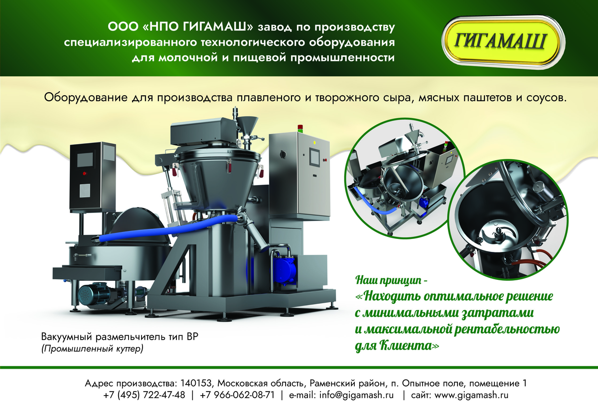 ПРЕИМУЩЕСТВА ОБОРУДОВАНИЯ  ООО «НПО ГИГАМАШ»:
 • оборудование отличается простотой в эксплуатации
и имеет сертификаты соответствия;
 •  автоматическое управление на базе ПК позволяет максимально
исключить человеческий фактор;
•
широкий ассортимент вырабатываемых продуктов;
 •  возможность редактирования и сохранения рецептур
продукта;
 • сокращение возможных потерь продукта;
 • минимальные сроки изготовления оборудования;
 • в целях обеспечения исправной работы и гарантии
качества специалисты компании перед отгрузкой
оборудования заказчику проводят тестовые испытания;
•после отгрузки оборудования заказчику производятся
монтажные и пусконаладочные работы, осуществляется
запуск оборудования с обучением специалистов заказчика;
 во время эксплуатации оборудования осуществляется
гарантийное, а по истечении гарантийного срока – необходимое
сервисное
обслуживание.