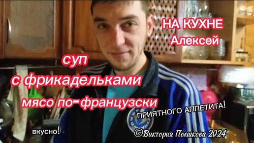 На ужин любимый суп с фрикадельками и аппетитное мясо по-французски. На кухне Алексей