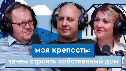 Моя крепость: зачем строить собственный дом. Подкаст «Нестрашный ремонт»