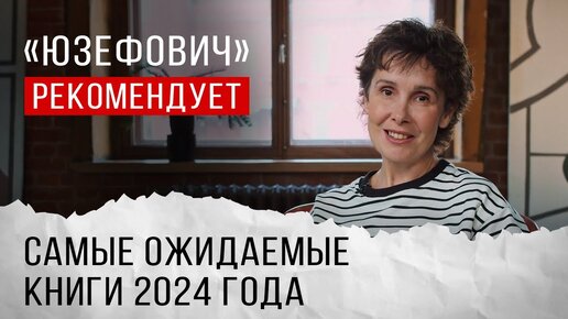 «Юзефович» рекомендует. Самые ожидаемые книги 2024 года