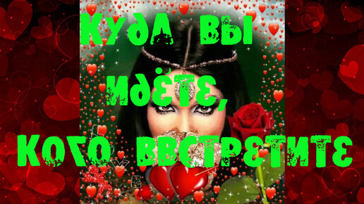 💥 💥КУДА ВЫ ИДЁТЕ💥 💥 КОГО ВСТРЕТИТЕ💥 💥