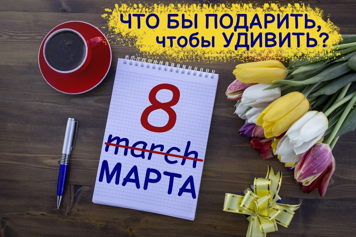 Что бы такое подарить на 8 марта?
