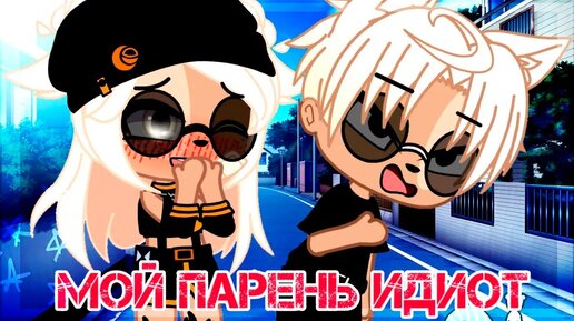 МОЙ ПАРЕНЬ - ИДИОТ | ОЗВУЧКА СЕРИАЛА | GACHA LIFE