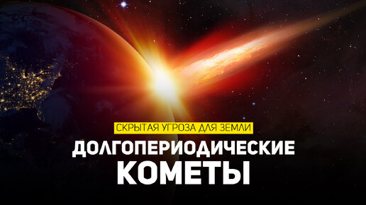 Долгопериодические кометы: скрытая угроза для Земли