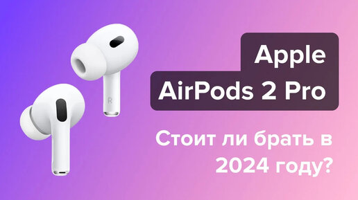 Стоит ли покупать Apple AirPods 2 Pro в 2024 году?