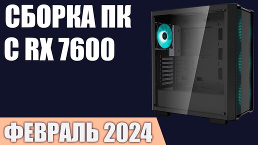 Сборка ПК с RX 7600. Февраль 2024 года!