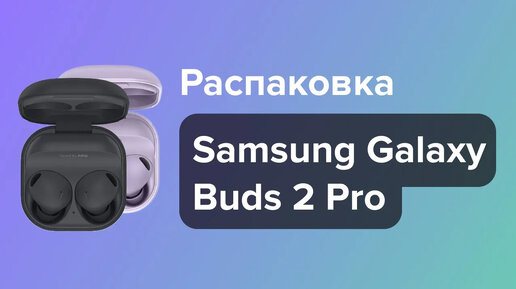 Распаковка и обзор наушников Samsung Galaxy Buds 2 Pro