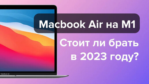 Стоит ли покупать Macbook Air на M1 в 2022/2023 году?