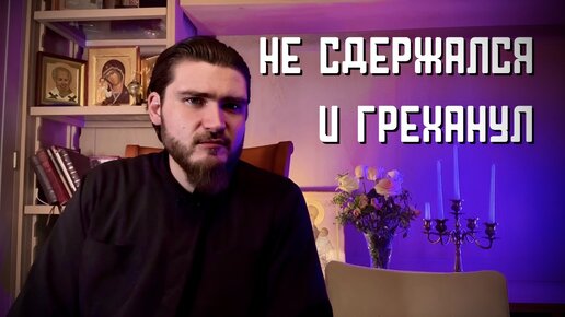 «Не сдержался и ГРЕХАНУЛ»