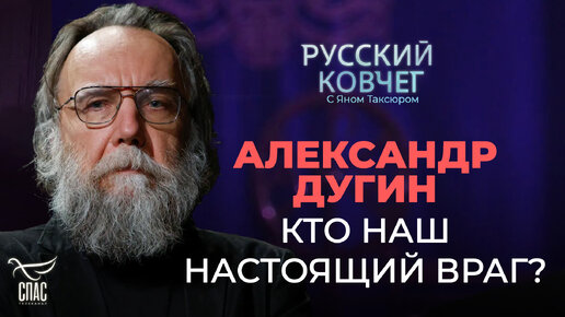 АЛЕКСАНДР ДУГИН. КТО НАШ НАСТОЯЩИЙ ВРАГ? РУССКИЙ КОВЧЕГ С ЯНОМ ТАКСЮРОМ