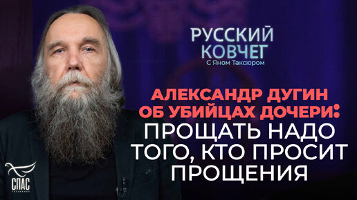 АЛЕКСАНДР ДУГИН ОБ УБИЙЦАХ ДОЧЕРИ: ПРОЩАТЬ НАДО ТОГО, КТО ПРОСИТ ПРОЩЕНИЯ. РУССКИЙ КОВЧЕГ С ЯНОМ ТАКСЮРОМ