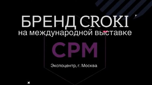 КОМАНДА CROKI В МОСКВЕ НА МЕЖДУНАРОДНОЙ ВЫСТАВКЕ CPM | О ВЫСТАВКЕ, СОТРУДНИЧЕСТВЕ И ПРЕДСТАВИТЕЛЯХ В РАЗНЫХ ГОРОДАХ РОССИИ