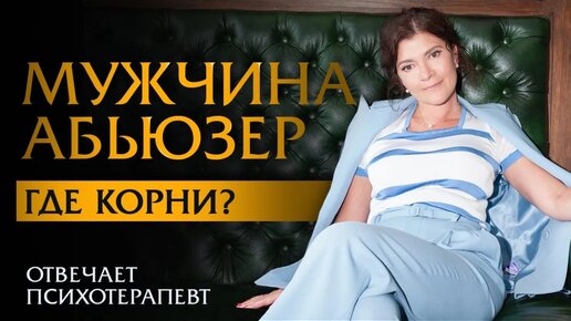 Мужчина абьюзер. Где корни? Психотерапевт Ольга Лукина