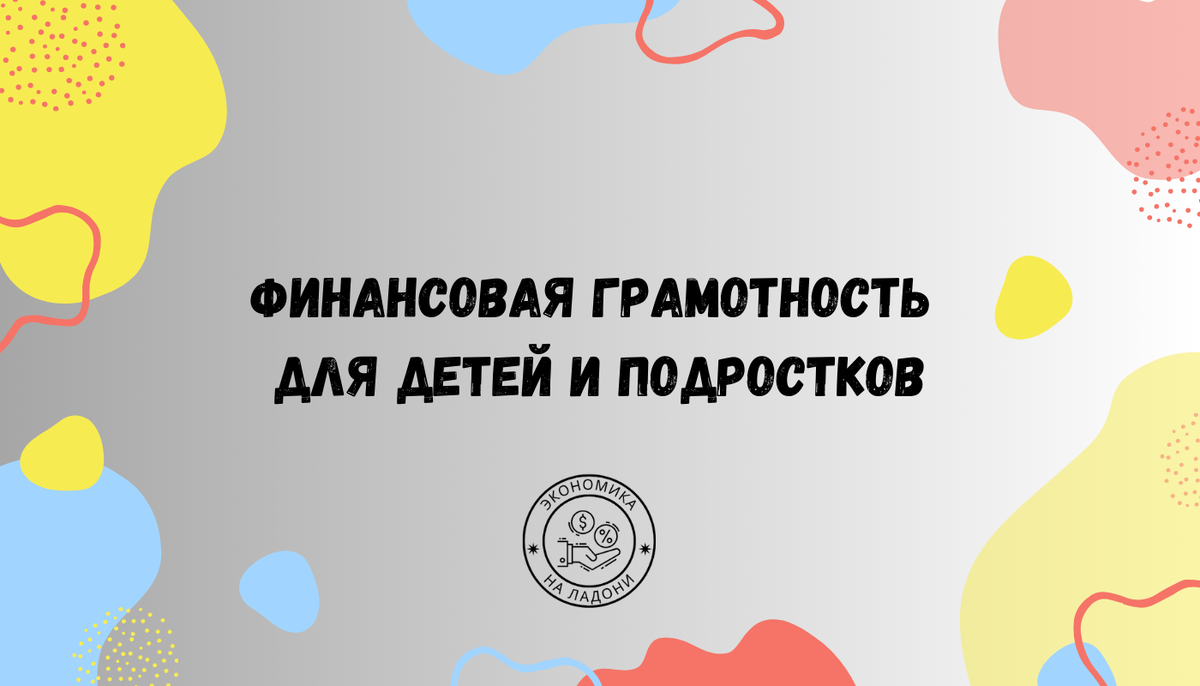 Финансовая грамотность для детей и подростков: умение принимать финансовые  решения | Экономика на Ладони | Дзен