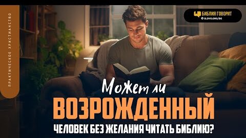 Может ли возрожденный человек без желания читать Библию? | 