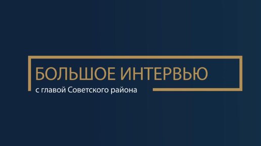 Большое интервью с главой Советского района Евгением Буренковым. ТК «Первый Советский»