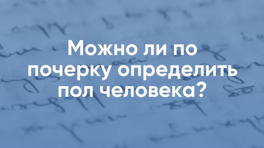 Можно ли по почерку определить пол человека?