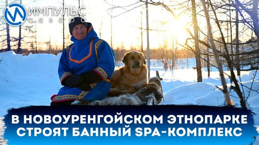 В новоуренгойском этнопарке строят банный SPA-комплекс