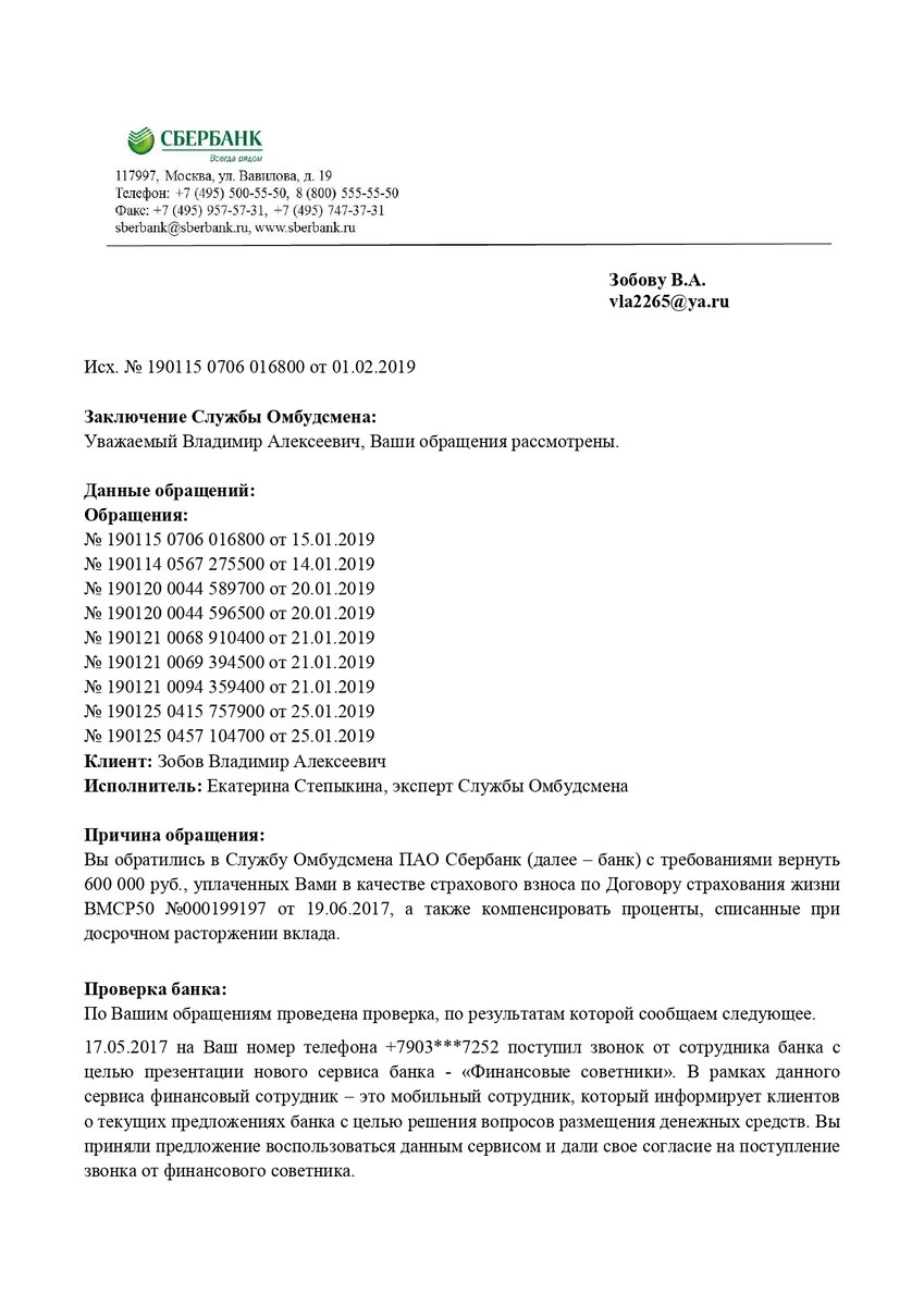 Я так и не получил адекватного ответа на свои простые вопросы, которые постоянно задавал Страховой Компании Сбербанк Страхование Жизни, а также ПАО Сбербанк. Если я открыл вклад в феврале 2017 года - зачем нужно было мне звонить в мае 2017 года и навязчиво навязывать встречу с финансовым советником ПАО Сбербанк? Срок вклада заканчивался? Интересно, эти аудио записи телефонных разговоров записывались или нет? Чтобы доказать, что не я был инициатором встречи с финансовым советником ПАО Сбербанк! Допустим звонок поступил не от сотрудника банка, а от Телемаркета. Откуда у Телемаркета информация о сумме вклада и номер моего мобильного телефона? Разве это не разглашение банковской тайны? В 2017 году порог входа в ИСЖ был 400 000 рублей. То есть, меня кто-то посчитал с достатком выше среднего. Почему поступил звонок? В договоре вклада стоит типографская галочка что клиент согласен получать рекламные и информационные сообщения. Это нарушения процедуры согласования и подписания договора! Убрать галочку нельзя! Можно только подписать договор, а потом написать уведомление об отказе получения рекламных и информационных сообщений. Если бы эта галочка не стояла изначально в договоре - меня бы не обманули. Что подразумевалось под словом "сообщение"? Телефонный звонок? СМС? Электронное письмо?