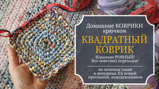 ДОМАШНИЕ КОВРИКИ крючком - КВАДРАТНЫЙ коврик - Идеально ровный! Без заметных переходов - Из остатков ткани и старых ХБ вещей: простыней ...