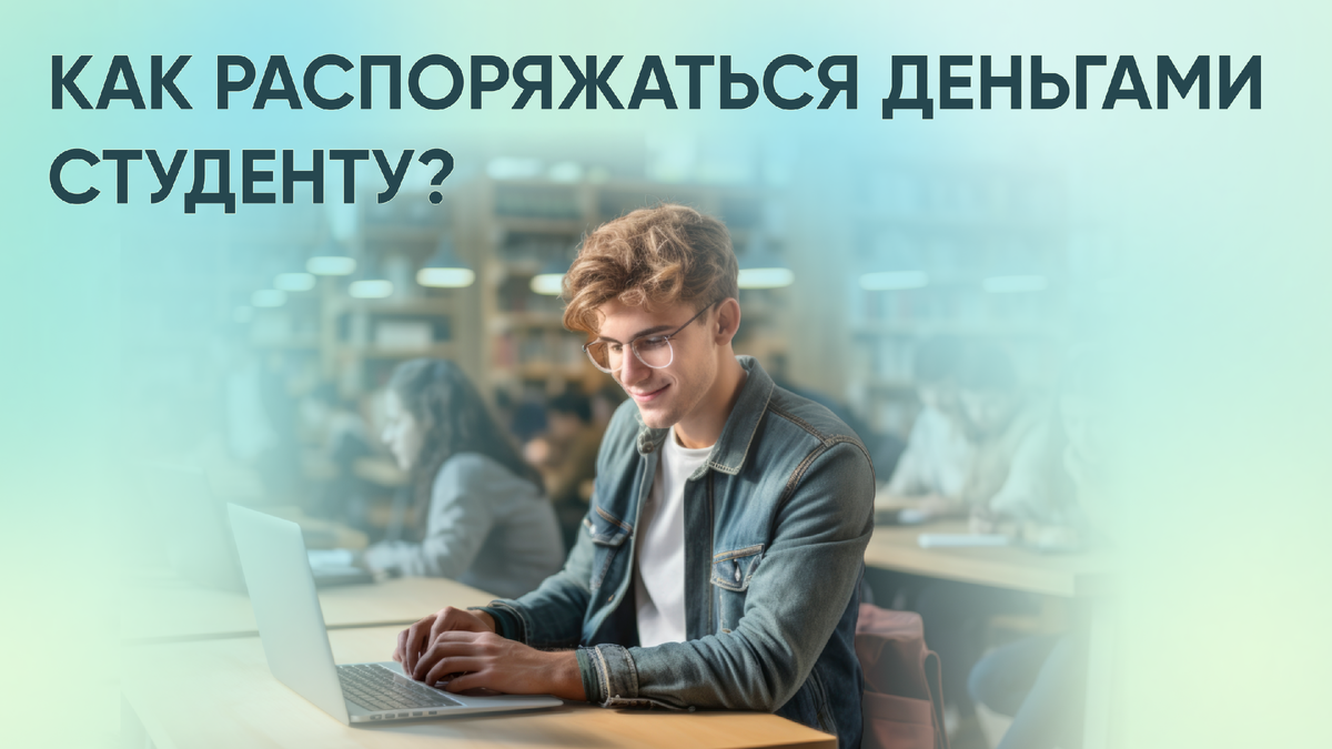 Как распоряжаться деньгами: 4 финансовых совета для студентов — СПРОСИ.ДОМ.РФ 
